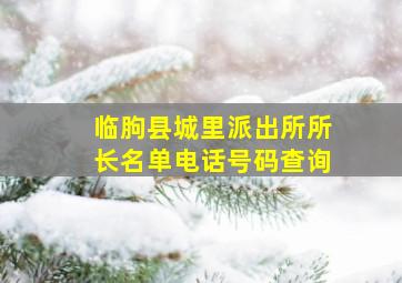 临朐县城里派出所所长名单电话号码查询