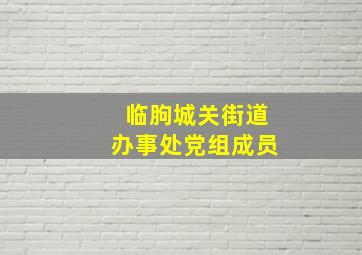 临朐城关街道办事处党组成员