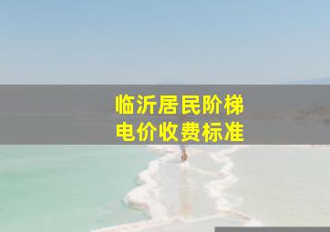 临沂居民阶梯电价收费标准