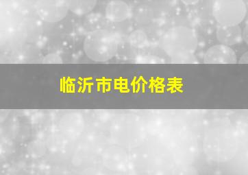 临沂市电价格表