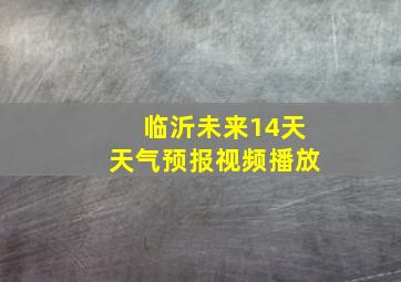 临沂未来14天天气预报视频播放