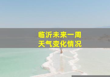 临沂未来一周天气变化情况