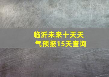 临沂未来十天天气预报15天查询