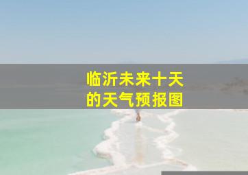 临沂未来十天的天气预报图