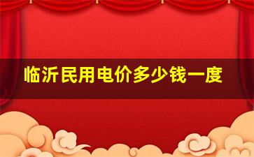 临沂民用电价多少钱一度