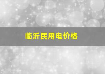 临沂民用电价格