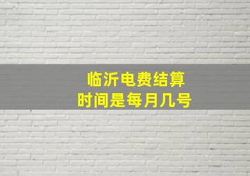 临沂电费结算时间是每月几号