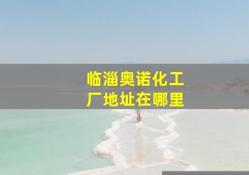 临淄奥诺化工厂地址在哪里