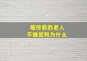 临终前的老人不睡觉吗为什么