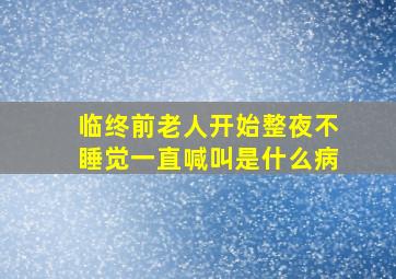 临终前老人开始整夜不睡觉一直喊叫是什么病