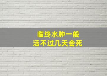 临终水肿一般活不过几天会死