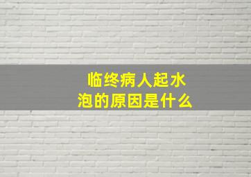 临终病人起水泡的原因是什么