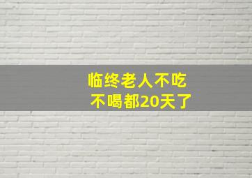 临终老人不吃不喝都20天了