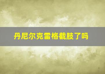 丹尼尔克雷格截肢了吗