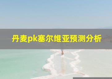 丹麦pk塞尔维亚预测分析