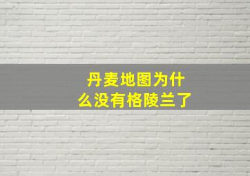 丹麦地图为什么没有格陵兰了