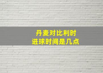 丹麦对比利时进球时间是几点