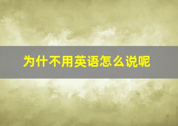 为什不用英语怎么说呢