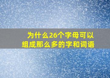 为什么26个字母可以组成那么多的字和词语