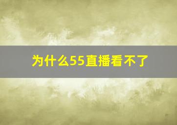 为什么55直播看不了