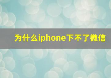 为什么iphone下不了微信