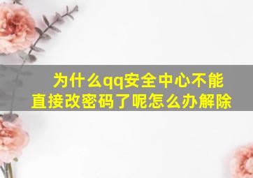 为什么qq安全中心不能直接改密码了呢怎么办解除