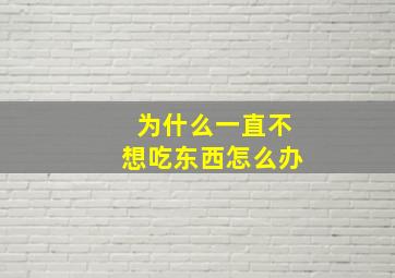 为什么一直不想吃东西怎么办