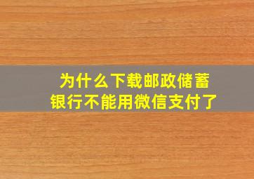 为什么下载邮政储蓄银行不能用微信支付了