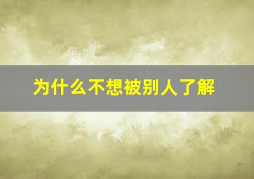 为什么不想被别人了解