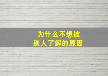 为什么不想被别人了解的原因