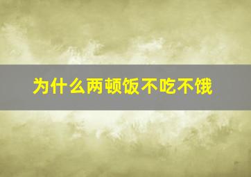 为什么两顿饭不吃不饿