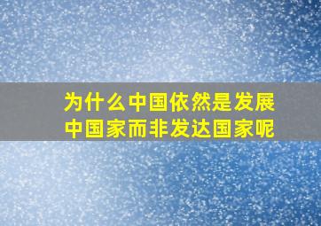 为什么中国依然是发展中国家而非发达国家呢