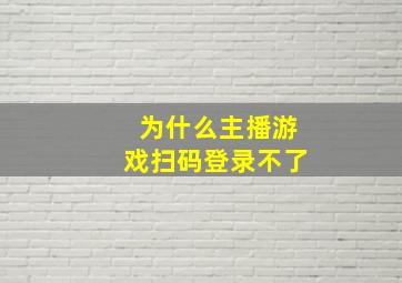 为什么主播游戏扫码登录不了