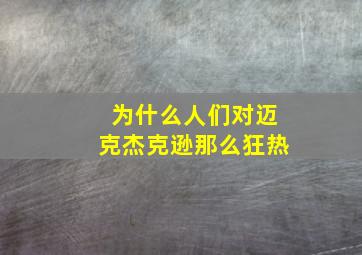 为什么人们对迈克杰克逊那么狂热