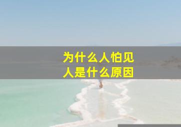 为什么人怕见人是什么原因