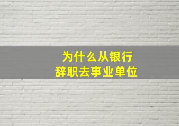 为什么从银行辞职去事业单位