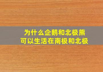 为什么企鹅和北极熊可以生活在南极和北极