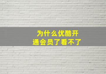 为什么优酷开通会员了看不了