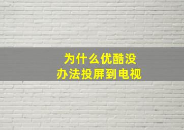 为什么优酷没办法投屏到电视