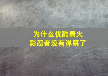 为什么优酷看火影忍者没有弹幕了