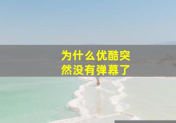 为什么优酷突然没有弹幕了