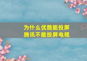 为什么优酷能投屏腾讯不能投屏电视