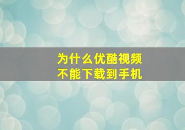 为什么优酷视频不能下载到手机