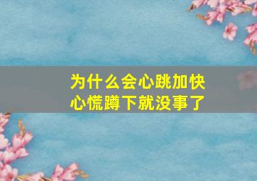 为什么会心跳加快心慌蹲下就没事了