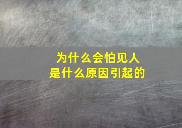 为什么会怕见人是什么原因引起的