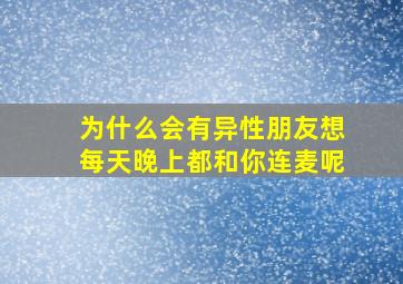 为什么会有异性朋友想每天晚上都和你连麦呢