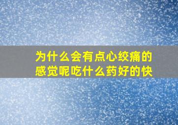 为什么会有点心绞痛的感觉呢吃什么药好的快