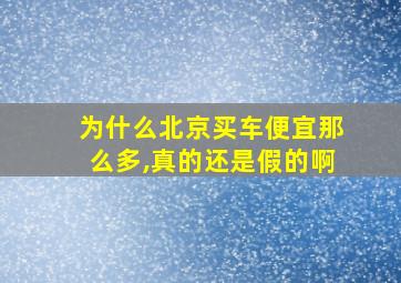 为什么北京买车便宜那么多,真的还是假的啊