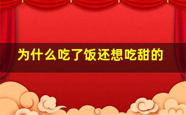 为什么吃了饭还想吃甜的