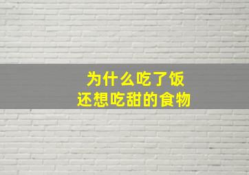 为什么吃了饭还想吃甜的食物